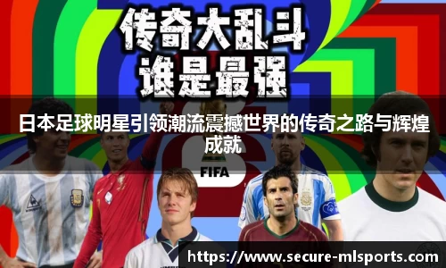 日本足球明星引领潮流震撼世界的传奇之路与辉煌成就