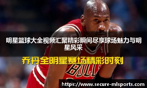 明星篮球大全视频汇聚精彩瞬间尽享球场魅力与明星风采